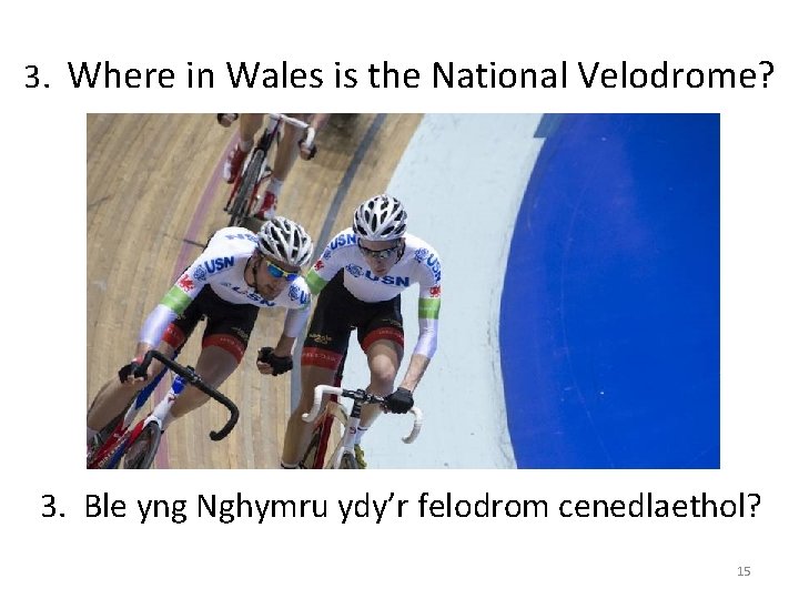 3. Where in Wales is the National Velodrome? 3. Ble yng Nghymru ydy’r felodrom