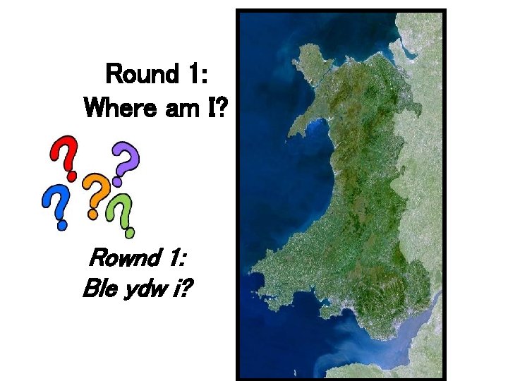 Round 1: Where am I? Rownd 1: Ble ydw i? 