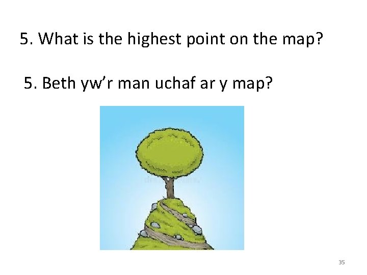 5. What is the highest point on the map? 5. Beth yw’r man uchaf