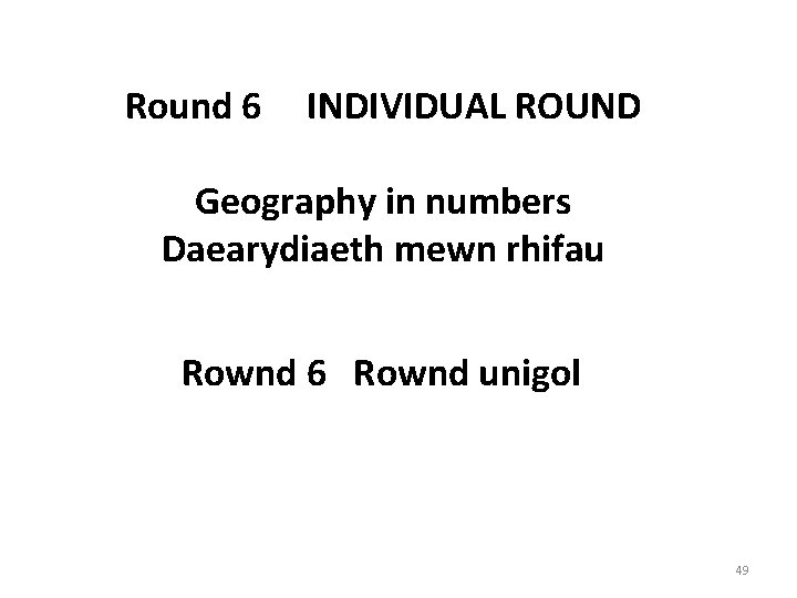 Round 6 INDIVIDUAL ROUND Geography in numbers Daearydiaeth mewn rhifau Rownd 6 Rownd unigol