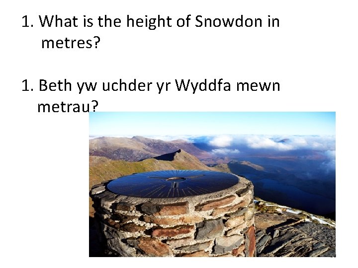 1. What is the height of Snowdon in metres? 1. Beth yw uchder yr