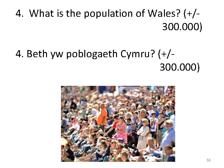 4. What is the population of Wales? (+/300. 000) 4. Beth yw poblogaeth Cymru?