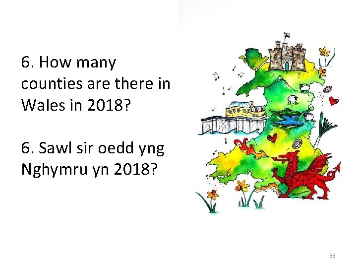 6. How many counties are there in Wales in 2018? 6. Sawl sir oedd