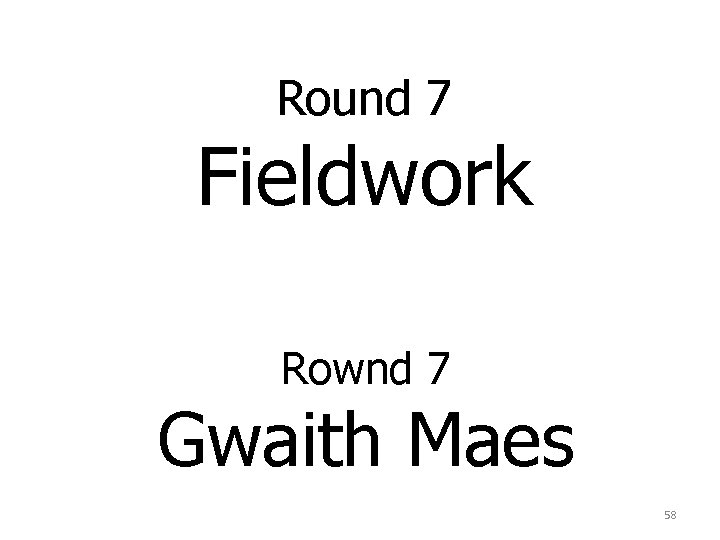 Round 7 Fieldwork Rownd 7 Gwaith Maes 58 