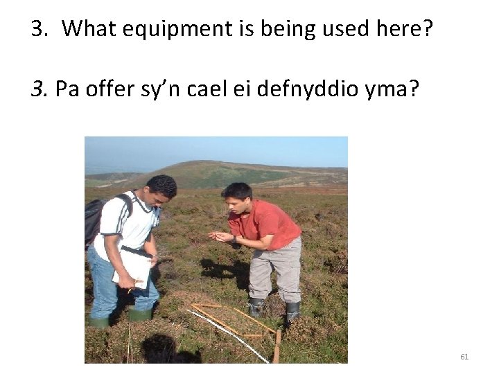 3. What equipment is being used here? 3. Pa offer sy’n cael ei defnyddio