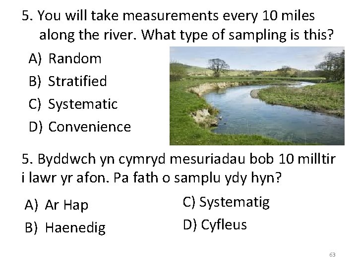 5. You will take measurements every 10 miles along the river. What type of