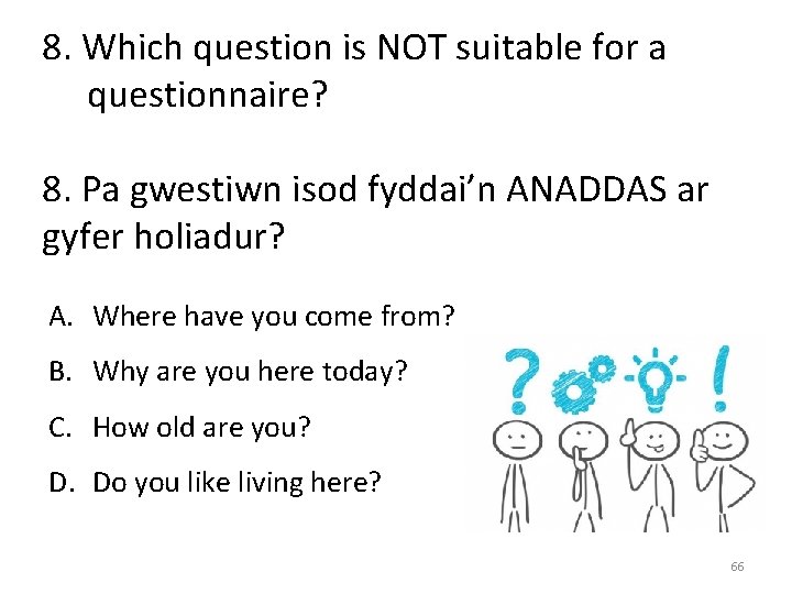 8. Which question is NOT suitable for a questionnaire? 8. Pa gwestiwn isod fyddai’n