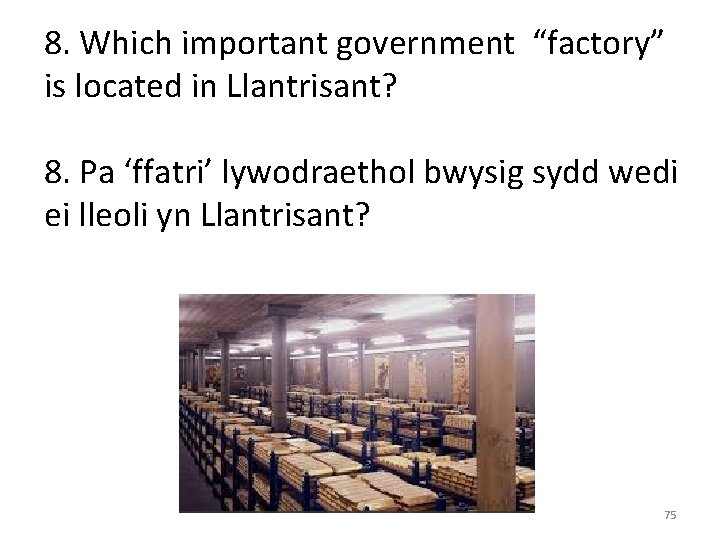 8. Which important government “factory” is located in Llantrisant? 8. Pa ‘ffatri’ lywodraethol bwysig