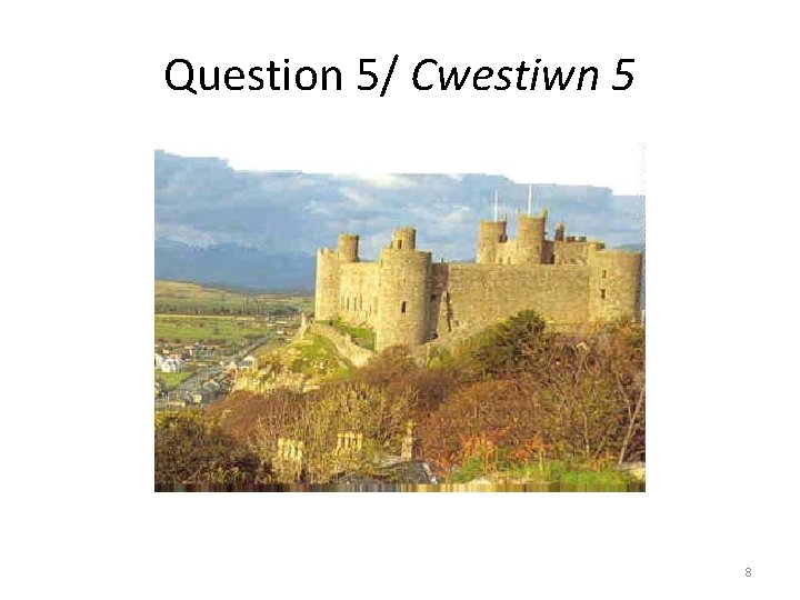 Question 5/ Cwestiwn 5 8 