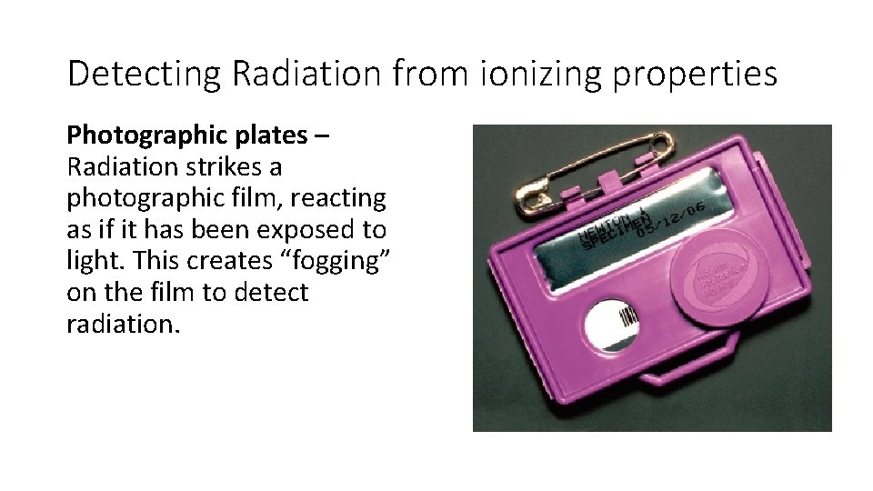 Detecting Radiation from ionizing properties Photographic plates – Radiation strikes a photographic film, reacting