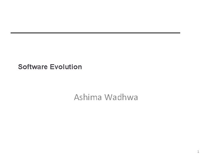 Software Evolution Ashima Wadhwa 1 