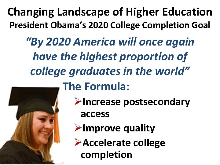 Changing Landscape of Higher Education President Obama’s 2020 College Completion Goal “By 2020 America