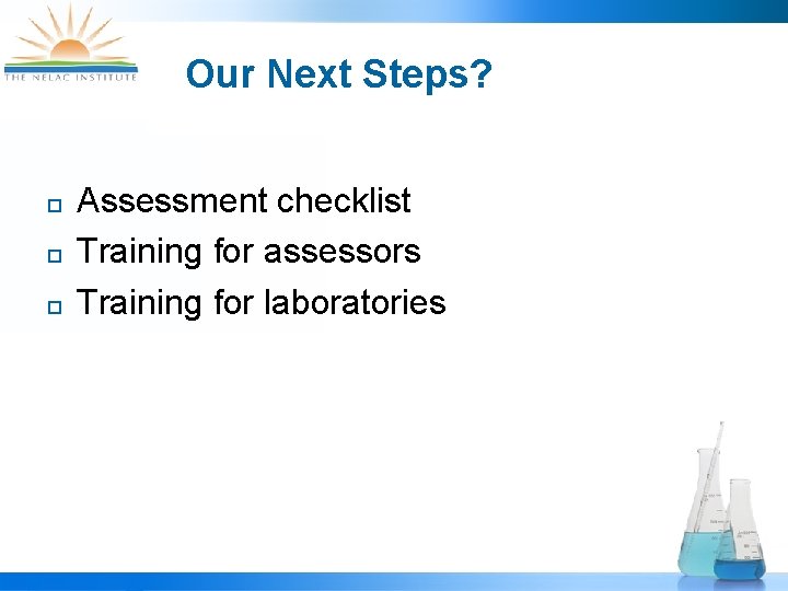 Our Next Steps? ¨ ¨ ¨ Assessment checklist Training for assessors Training for laboratories