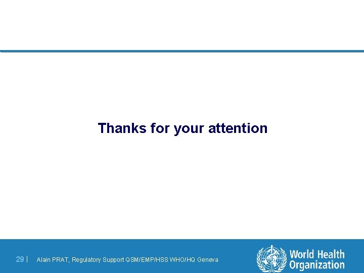 Thanks for your attention 29 | Alain PRAT, Regulatory Support QSM/EMP/HSS WHO/HQ Geneva 