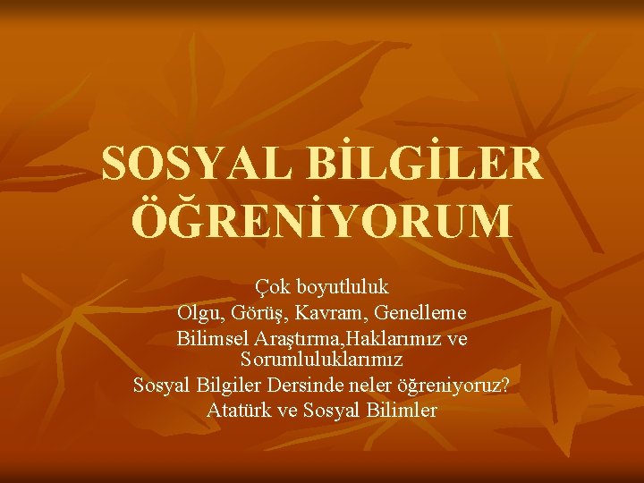 SOSYAL BİLGİLER ÖĞRENİYORUM Çok boyutluluk Olgu, Görüş, Kavram, Genelleme Bilimsel Araştırma, Haklarımız ve Sorumluluklarımız