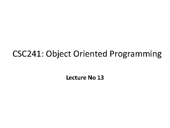 CSC 241: Object Oriented Programming Lecture No 13 