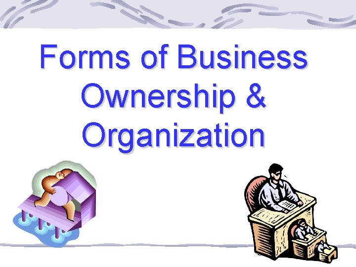 Forms of Business Ownership & Organization 