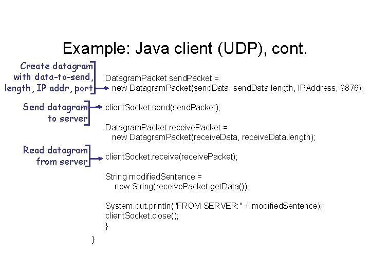 Example: Java client (UDP), cont. Create datagram with data-to-send, length, IP addr, port Send