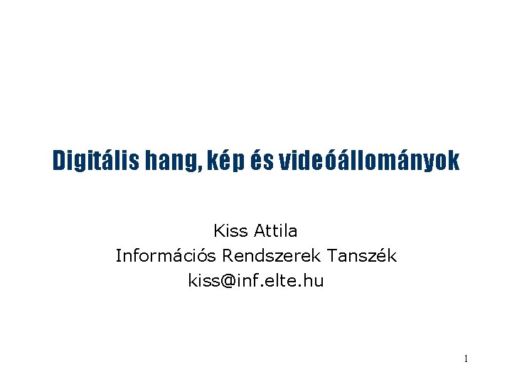 Digitális hang, kép és videóállományok Kiss Attila Információs Rendszerek Tanszék kiss@inf. elte. hu 1