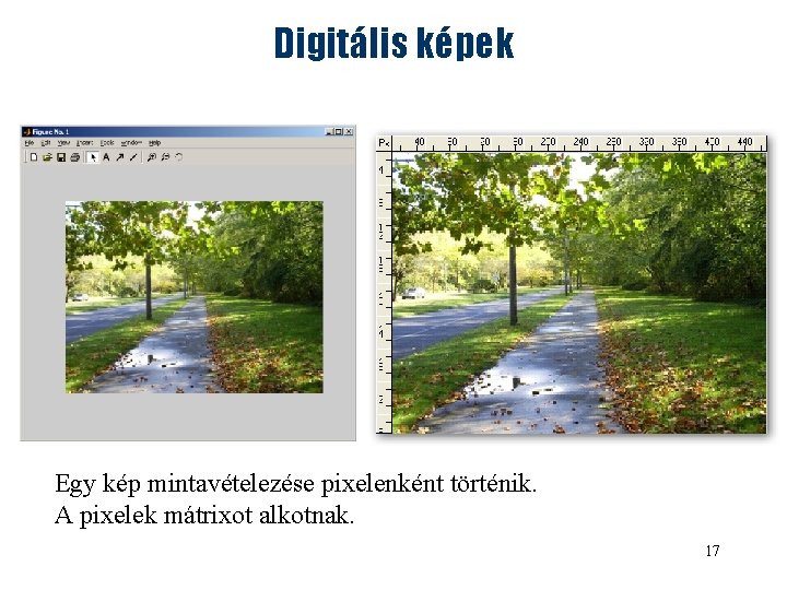 Digitális képek Egy kép mintavételezése pixelenként történik. A pixelek mátrixot alkotnak. 17 