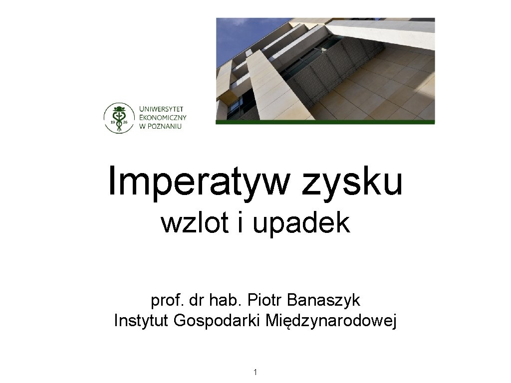 Imperatyw zysku wzlot i upadek prof. dr hab. Piotr Banaszyk Instytut Gospodarki Międzynarodowej 1