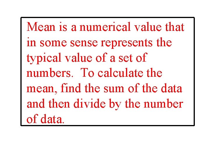 Mean is a numerical value that in some sense represents the typical value of