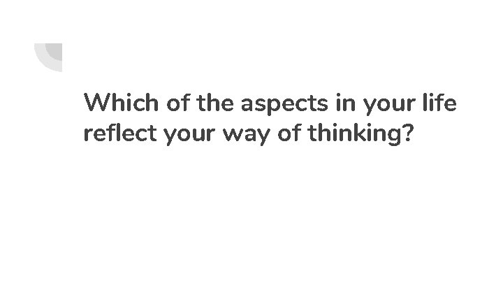 Which of the aspects in your life reflect your way of thinking? 