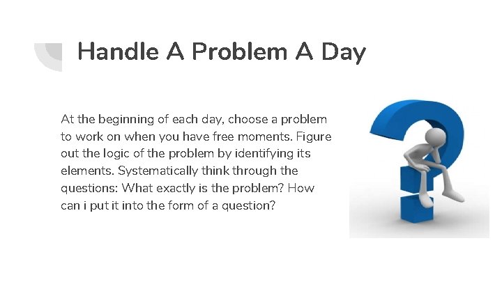 Handle A Problem A Day At the beginning of each day, choose a problem