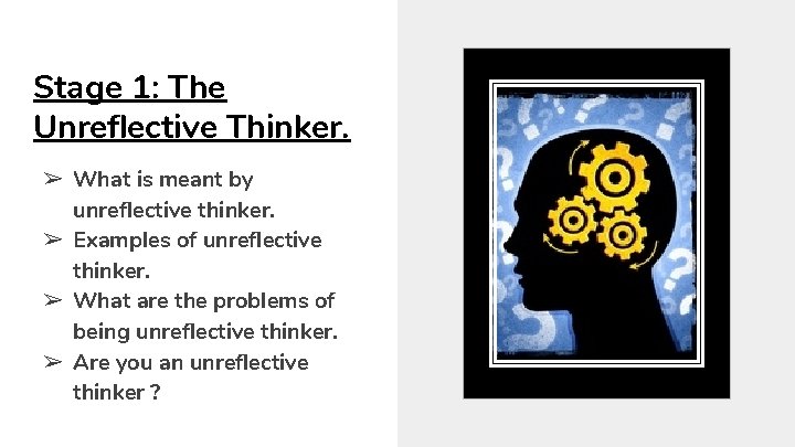 Stage 1: The Unreflective Thinker. ➢ What is meant by unreflective thinker. ➢ Examples