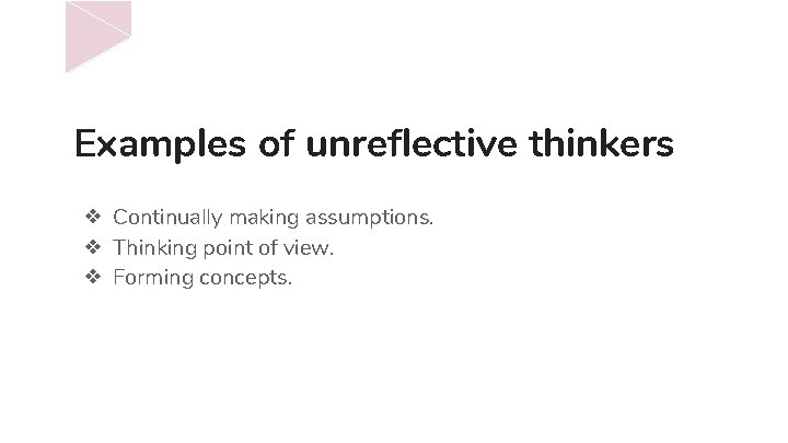 Examples of unreflective thinkers ❖ Continually making assumptions. ❖ Thinking point of view. ❖