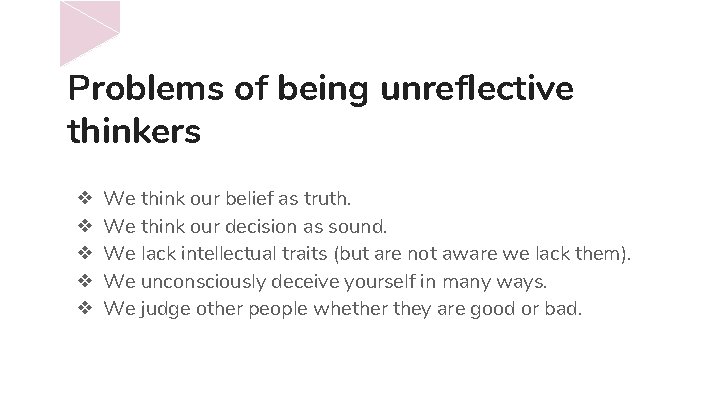 Problems of being unreflective thinkers ❖ ❖ ❖ We think our belief as truth.