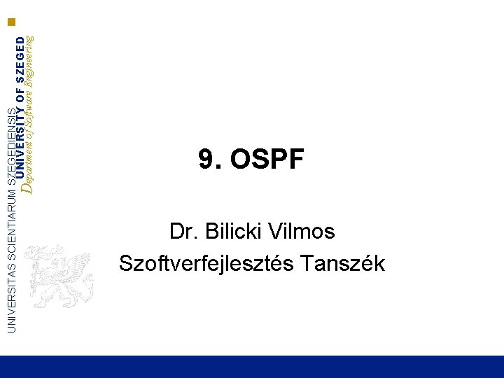 UNIVERSITAS SCIENTIARUM SZEGEDIENSIS UNIVERSITY OF SZEGED Department of Software Engineering 9. OSPF Dr. Bilicki