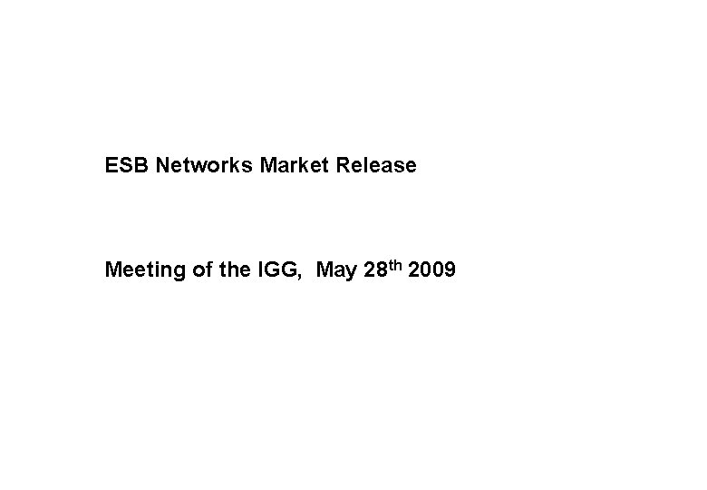 ESB Networks Market Release Meeting of the IGG, May 28 th 2009 