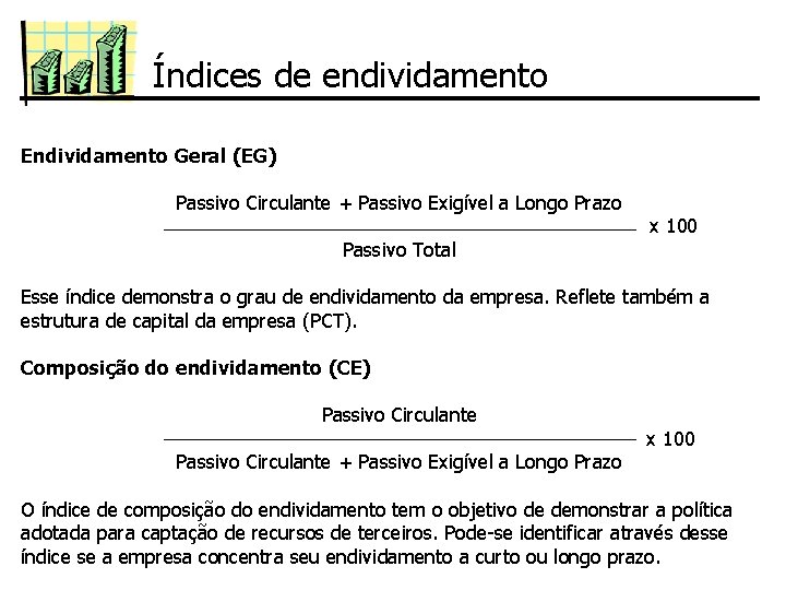 Índices de endividamento Endividamento Geral (EG) Passivo Circulante + Passivo Exigível a Longo Prazo