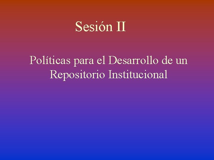 Sesión II Políticas para el Desarrollo de un Repositorio Institucional 