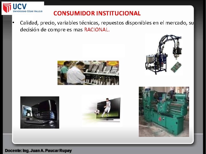 CONSUMIDOR INSTITUCIONAL • Calidad, precio, variables técnicas, repuestos disponibles en el mercado, su decisión