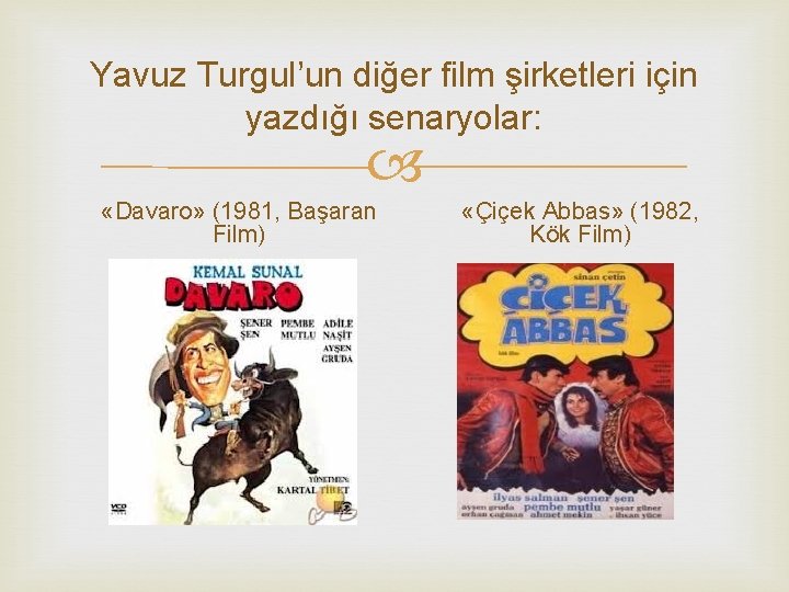 Yavuz Turgul’un diğer film şirketleri için yazdığı senaryolar: «Davaro» (1981, Başaran Film) «Çiçek Abbas»