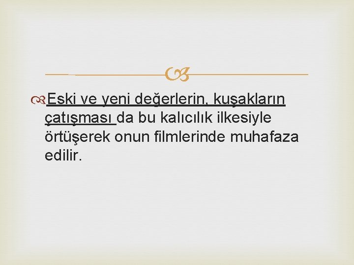  Eski ve yeni değerlerin, kuşakların çatışması da bu kalıcılık ilkesiyle örtüşerek onun filmlerinde