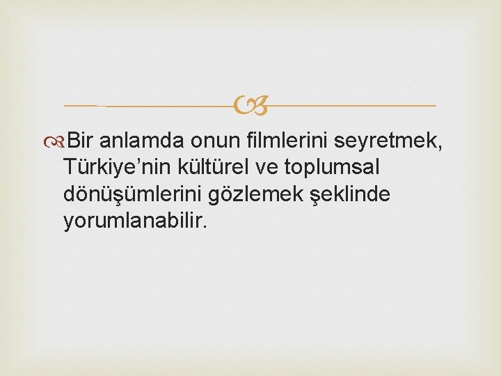  Bir anlamda onun filmlerini seyretmek, Türkiye’nin kültürel ve toplumsal dönüşümlerini gözlemek şeklinde yorumlanabilir.