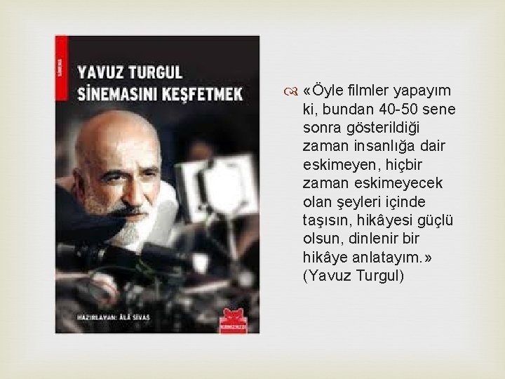  «Öyle filmler yapayım ki, bundan 40 -50 sene sonra gösterildiği zaman insanlığa dair