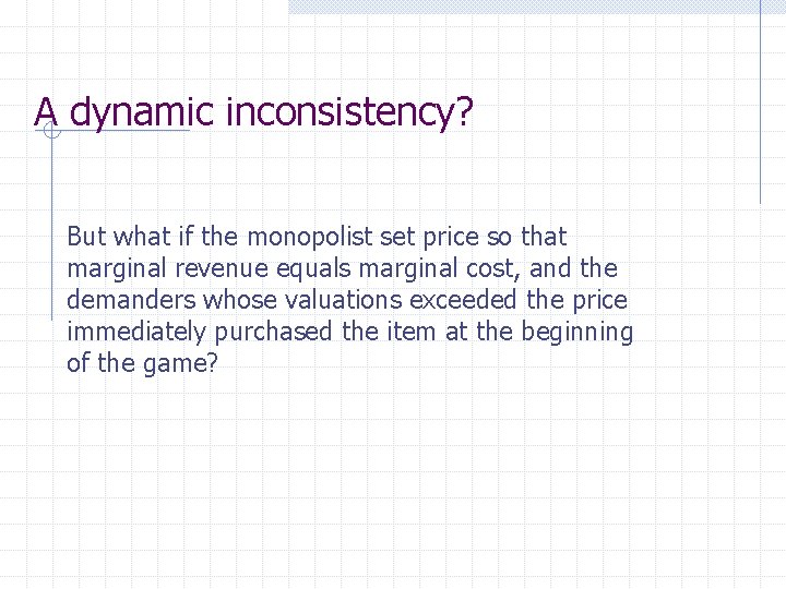 A dynamic inconsistency? But what if the monopolist set price so that marginal revenue