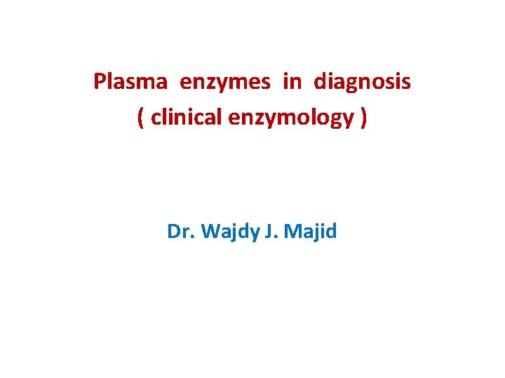 Plasma enzymes in diagnosis ( clinical enzymology ) Dr. Wajdy J. Majid 