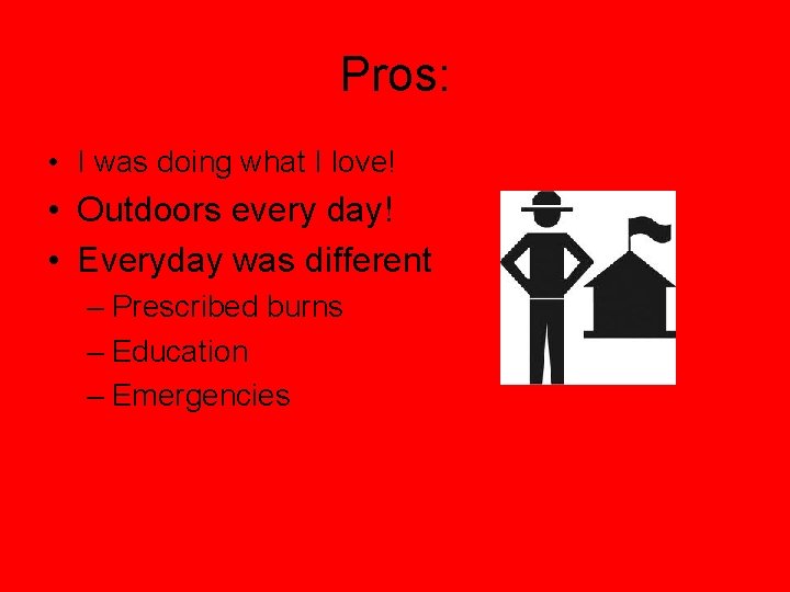 Pros: • I was doing what I love! • Outdoors every day! • Everyday
