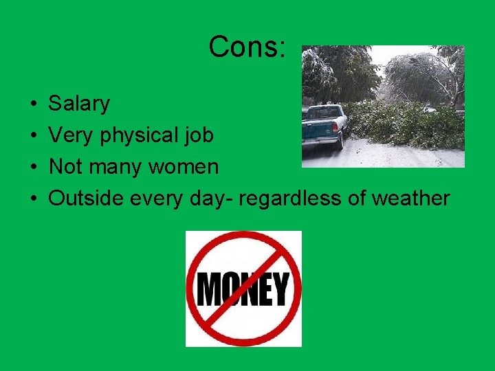 Cons: • • Salary Very physical job Not many women Outside every day- regardless