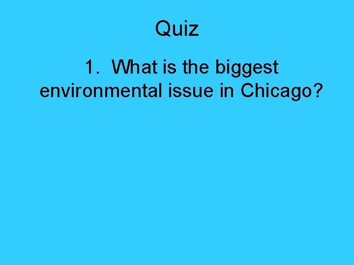 Quiz 1. What is the biggest environmental issue in Chicago? 