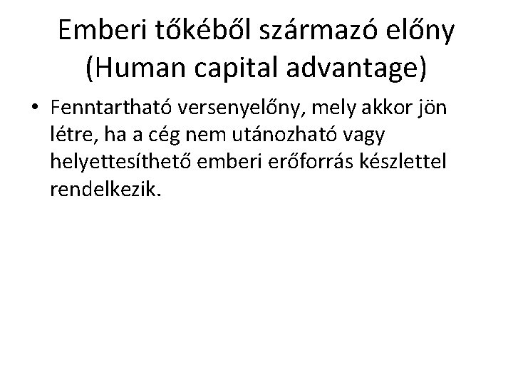 Emberi tőkéből származó előny (Human capital advantage) • Fenntartható versenyelőny, mely akkor jön létre,