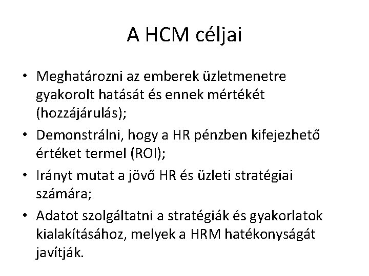 A HCM céljai • Meghatározni az emberek üzletmenetre gyakorolt hatását és ennek mértékét (hozzájárulás);