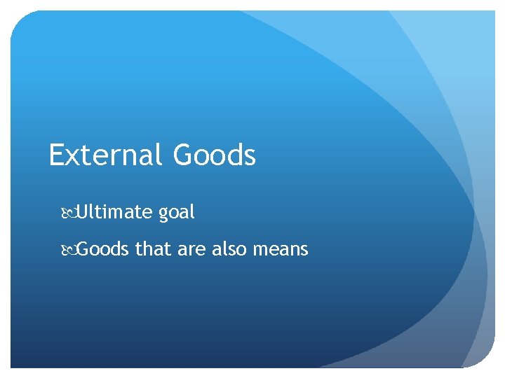 External Goods Ultimate goal Goods that are also means 