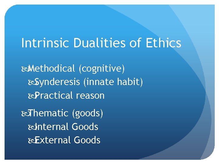 Intrinsic Dualities of Ethics Methodical (cognitive) Synderesis (innate habit) Practical reason Thematic (goods) Internal