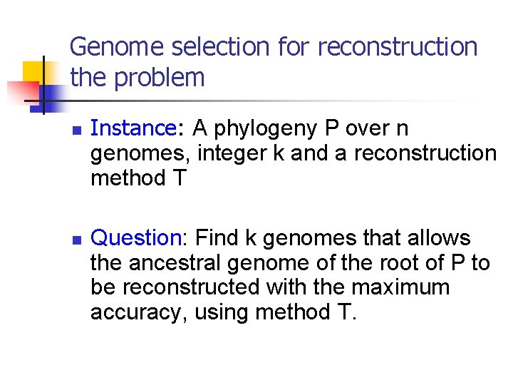 Genome selection for reconstruction the problem n n Instance: A phylogeny P over n